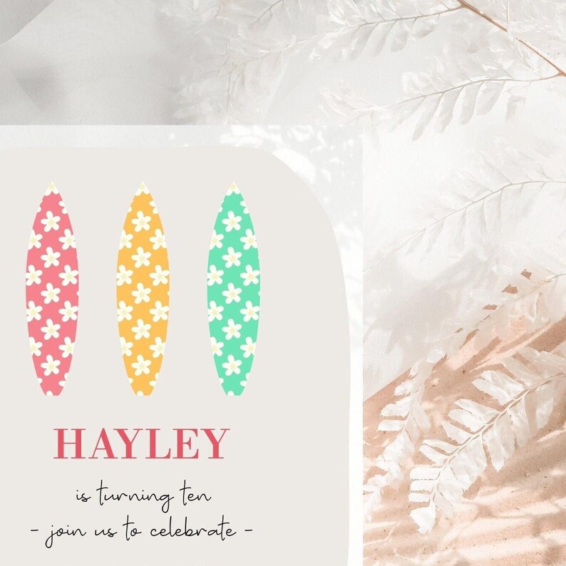 May include: A light-colored invitation card with three surfboard shapes in pink, yellow, and green, each decorated with white flower patterns. The text "HAYLEY is turning ten - join us to celebrate -" is written in a mix of fonts.