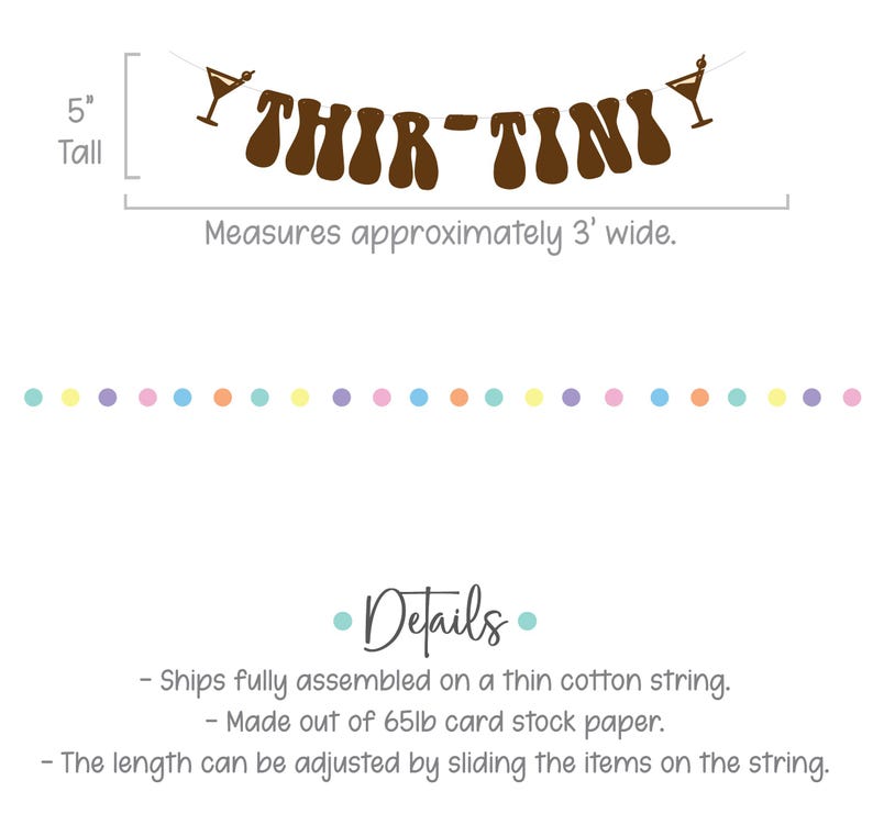 May include: Brown paper banner with the text "Thir-Tini" in a retro font. The banner is decorated with two martini glasses and measures 5 inches tall and 3 feet wide. The banner is strung on a thin cotton string and is made of 65lb card stock paper.