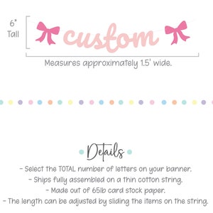May include: Pink custom banner with bows on each end. The banner is 6 inches tall and measures approximately 1.5 feet wide. The banner is made of 65lb card stock paper and ships fully assembled on a thin cotton string. The length can be adjusted by sliding the items on the string.