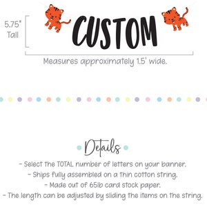 May include: A custom banner with the word "CUSTOM" in black letters and two orange tiger illustrations. The banner is 5.75 inches tall and measures approximately 1.5 feet wide. The banner is made of 65lb card stock paper and ships fully assembled on a thin cotton string. The length can be adjusted by sliding the items on the string.