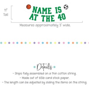 Puede incluir: Pancarta verde con el texto "NAME IS AT THE 40" en letras blancas. Una pelota de baloncesto y una pelota de f&uacute;tbol est&aacute;n a cada lado del texto. La pancarta tiene 11 pulgadas de alto y mide aproximadamente 3 pies de ancho. Est&aacute; hecha de papel de cartulina de 65 lb y se env&iacute;a completamente ensamblada en una cuerda de algod&oacute;n delgada.