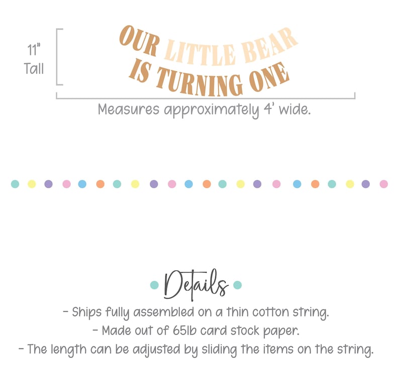 May include: A banner with the text "OUR LITTLE BEAR IS TURNING ONE" in brown and tan lettering. The banner is 11 inches tall and approximately 4 feet wide. A string of pastel-colored dots is below the banner.