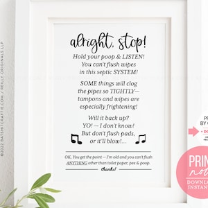 May include: A white printable sign with black text that reads "alright, stop! Hold your poop & LISTEN! You can't flush wipes in this septic SYSTEM! SOME things will clog the pipes so TIGHTLY - tampons and wipes are especially frightening! Will it back up? YO! - I don't know! But don't flush pads, or it'll blow!... OK, You get the point - I'm old and you can't flush ANYTHING other than toilet paper, pee & poop. thanks!" The sign also has a pink circle with the text "PRINT now! DOWNLOAD INSTANTLY".