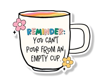Tea Cup: You Can't Pour From an Empty Cup Vinyl Decal | Die Cut Sticker | Laptop Sticker | Fridge Magnet