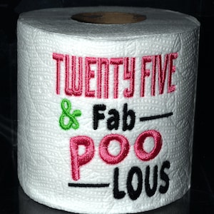 May include: A white toilet paper roll with the text "TWENTY FIVE & Fab-POO-LOUS" embroidered in pink, green, and black thread.