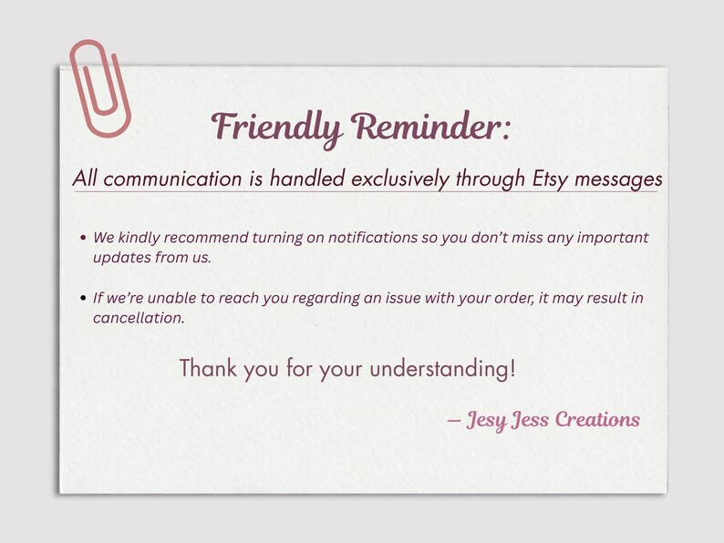 a friendly reminder message from Jesy Jess Creations, which is an e-commerce business. The message is written in a casual tone and includes a pink paper clip icon. The message suggests that all communication is handled exclusively through Etsy messages, and it encourages customers to reach out with any updates or issues regarding their orders. The message also expresses gratitude for the understanding of the customer.
