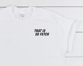 that is so fetch, tshirt, mean girls tshirt, mean girls quotes, fetch, fetch tshirt, graphic tee, funny shirt, unisex fit, crewneck tshirt