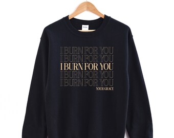 I Burn For You Sweatshirt, Your Grace, Bridger, ton, tv show quote sweater, fandom sweatshirt, bookish, unisex fit, I burn for you crewneck
