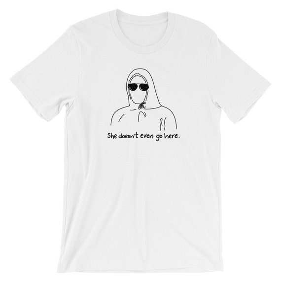 She Doesn't Even Go Here T-Shirt She Doesn't Even Go Here T-Shirt
