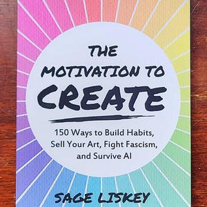 May include: A book titled "The Motivation to Create" with a colorful rainbow design. The cover includes text about building habits, selling art, fighting fascism, and surviving AI. The author's name is Sage Liskey.