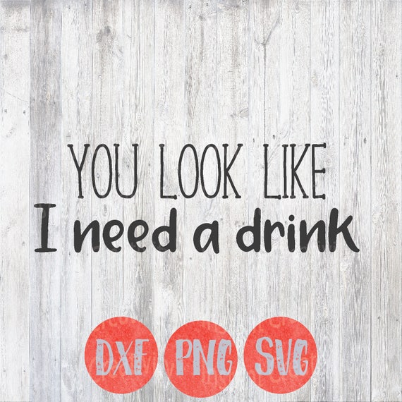 Download Svg You Look Like I Need A Drink Funny Svg Humorous Vector Etsy