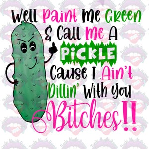 Paint Me Green and Call Me a Pickle Cause I Ain’t Dillin’ with You Bitches Hot Pink Font Sublimation   PNG file Please Read Description