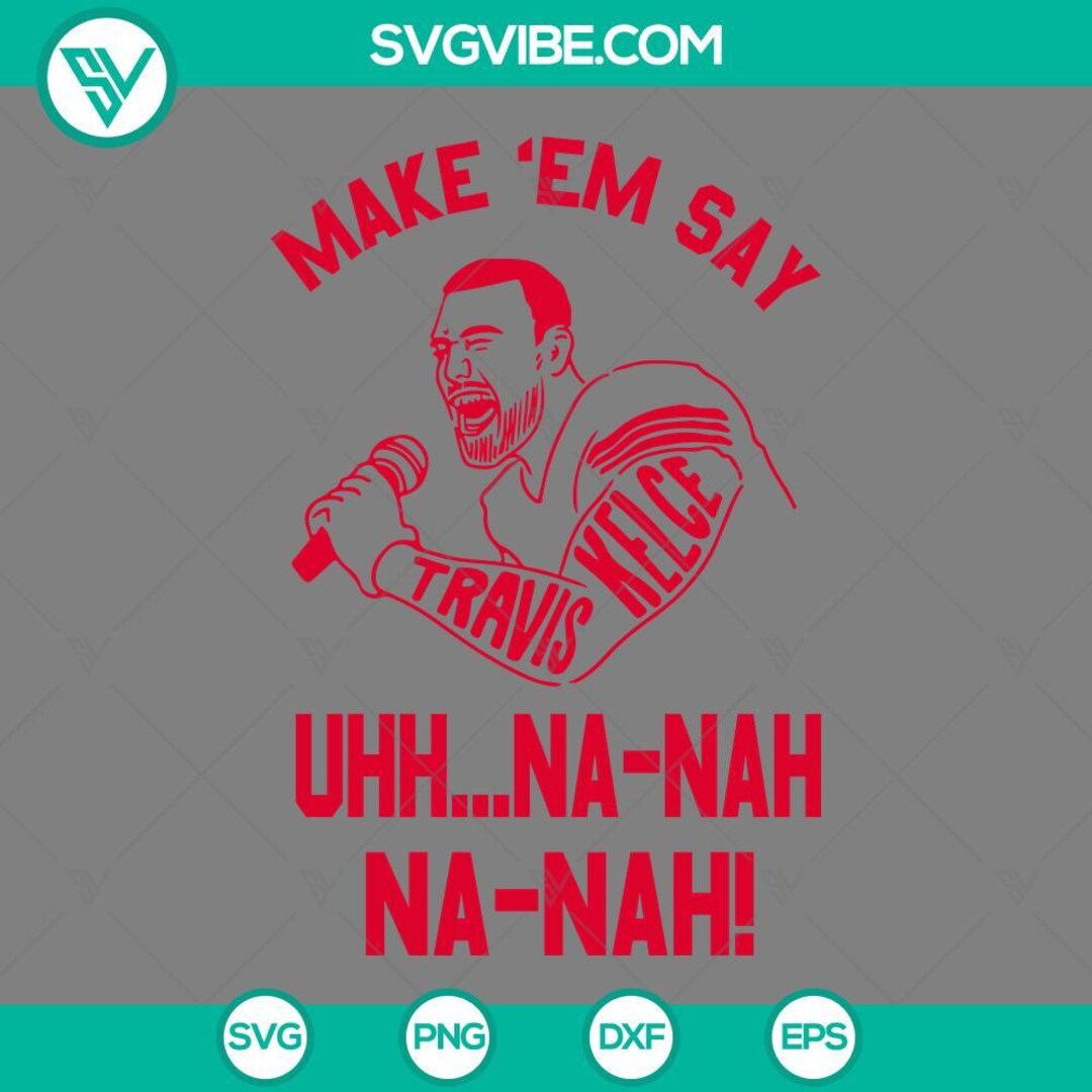 Travis Kelce Make Em Say Uhh Na Nah SVG Images, Travis Kelce SVG ...
