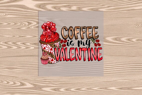 Ready to Press, Coffee is my Valentine, DTF Transfer Print, heat transfer print