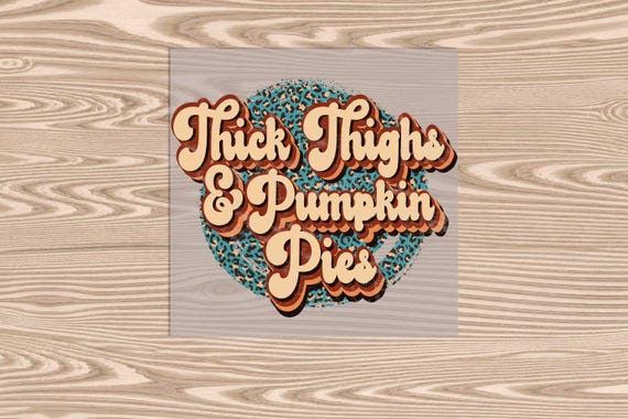 Ready to Press, Thick Thighs/Pumpkin Pies, heat transfer print, DTF Transfer Print