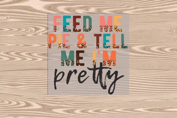 Ready to Press, Feed Me Pie, heat transfer print, DTF Transfer Print