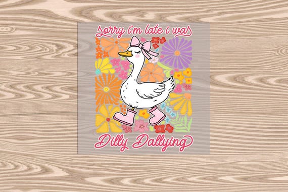Ready to Press, Sorry I'm Late- Dilly Dallying, heat transfer print, DTF Transfer Print