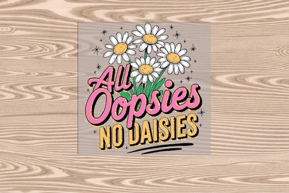 Ready to Press, All Oopsies No Daisies, heat transfer print, DTF Transfer Print