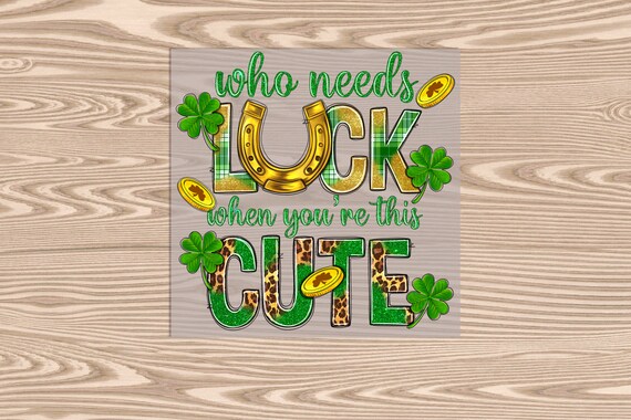 Ready to Press, Who Needs Luck When You Are This Cute, St. Patrick's Day, DTF Transfer Print