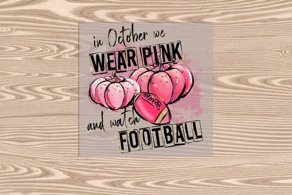 Ready to Press, In October We Wear Pink and Watch Football, heat transfer print, DTF Transfer Print