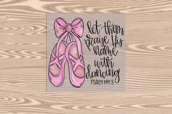 Ready to Press, Ballet Slippers- Praise His name with Dancing, heat transfer print, DTF Transfer Print