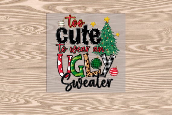 Ready to press, Too Cute to Wear an Ugly Sweater, Christmas, DTF Transfer Print