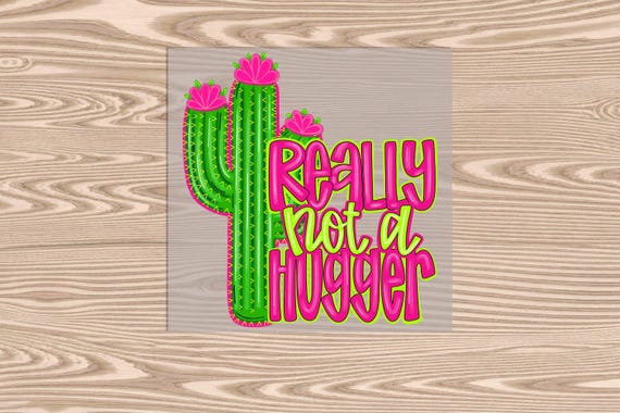 Ready to Press, Not A Hugger Cactus, heat transfer print, DTF Transfer Print
