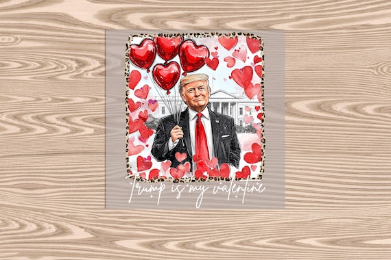 Ready to Press, Trump is My Valentine, heat transfer print, DTF Transfer Print