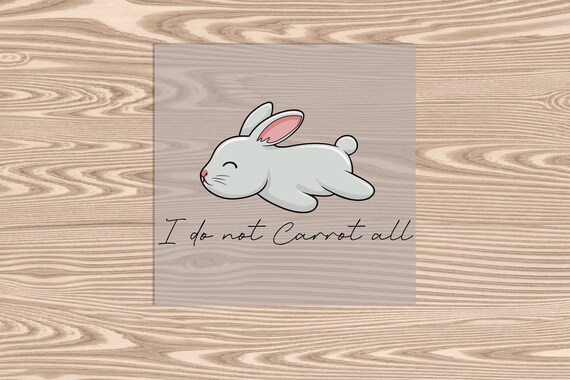 Ready to Press, I do not Carrot all Bunny, Easter Bunny, DTF Transfer Print