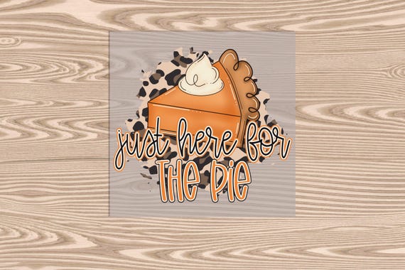 Ready to Press, Just Here for the Pie Slice, heat transfer print, DTF Transfer Print