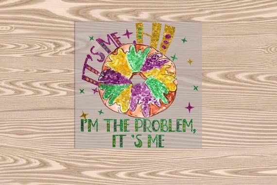 Ready to Press, I'm The Problem, King Cake, Mardi Gras (faux glitter effect printed), DTF Transfer Print