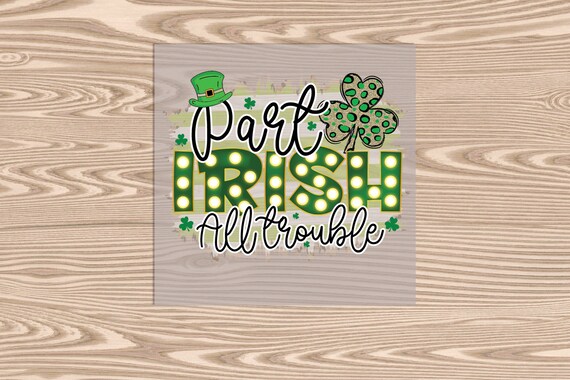 Ready to Press, Part Irish All Trouble, St. Patrick's Day, DTF Transfer Print