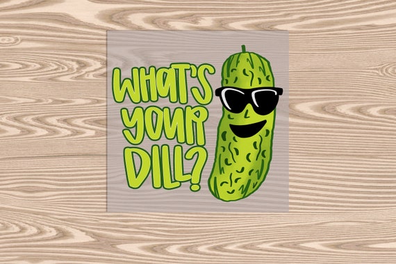 Ready to Press, What's Your Dill? Pickle, heat transfer print, DTF Transfer Print
