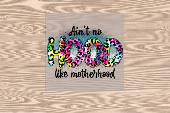 Ready to Press, Aint No Hood Like Motherhood, heat transfer print, DTF Transfer Print