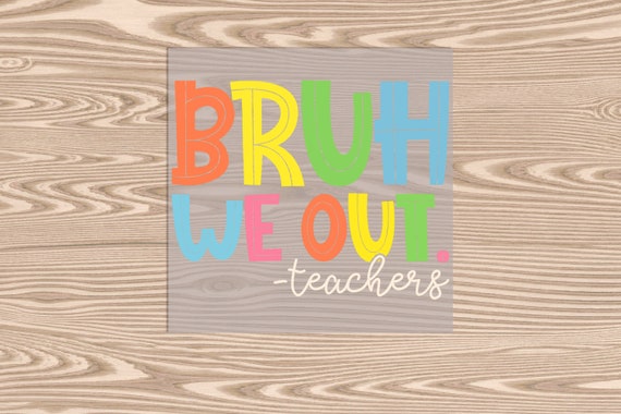 Ready to Press, Bruh We Out- Teachers, heat transfer print, DTF Transfer Print