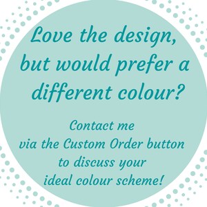 May include: A teal circle with a white dotted border contains text that reads: "Love the design, but would prefer a different colour? Contact me via the Custom Order button to discuss your ideal colour scheme!"