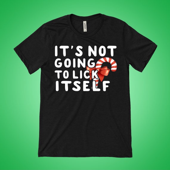 its not going to lick itself shirt