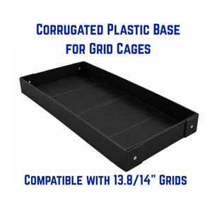 May include: A black rectangular corrugated plastic base for grid cages with folded sides secured by silver-colored fasteners. The text CORRUGATED PLASTIC BASE FOR GRID CAGES and COMPATIBLE WITH 13.8/14" GRIDS is displayed in blue above and below the tray.
