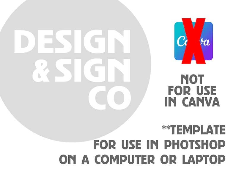 May include: A white circle with the text "DESIGN & SIGN CO" in black. A red X over a blue and purple square with the text "Canva" in white. The text "NOT FOR USE IN CANVA**TEMPLATE FOR USE IN PHOTOSHOP ON A COMPUTER OR LAPTOP" in black.
