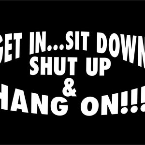 Get in sit down shut up & hang on 6.0 white vinyl decal sticker