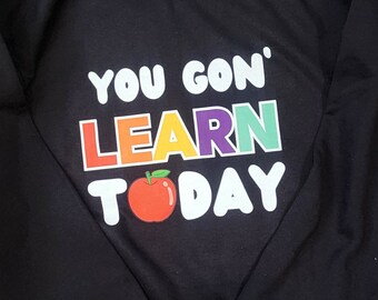 You Gon Learn Today Shirt/Sweatshirt/Hoodie