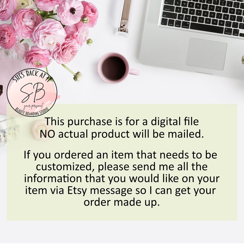 May include: A pink and white floral arrangement with a laptop, a pink coffee mug, and a white background. The text "This purchase is for a digital file NO actual product will be mailed." is displayed on the image. If you ordered an item that needs to be customized, please send me all the information that you would like on your item via Etsy message so I can get your order made up.