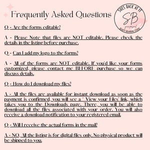 May include: A pink and white graphic with the text "Frequently Asked Questions" and a list of questions and answers about digital files. The text includes the following: "Are the forms editable?", "Can I add my logo to the forms?", "How do I download my files?", and "Will I receive the actual forms in the mail?"