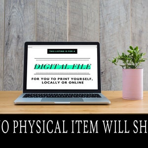May include: A laptop computer screen displaying the text "THIS LISTING IS FOR A DIGITAL FILE FOR YOU TO PRINT YOURSELF, LOCALLY OR ONLINE" in black text on a white background. The text "NO PHYSICAL ITEM WILL SHIP" is displayed in white text on a black background.