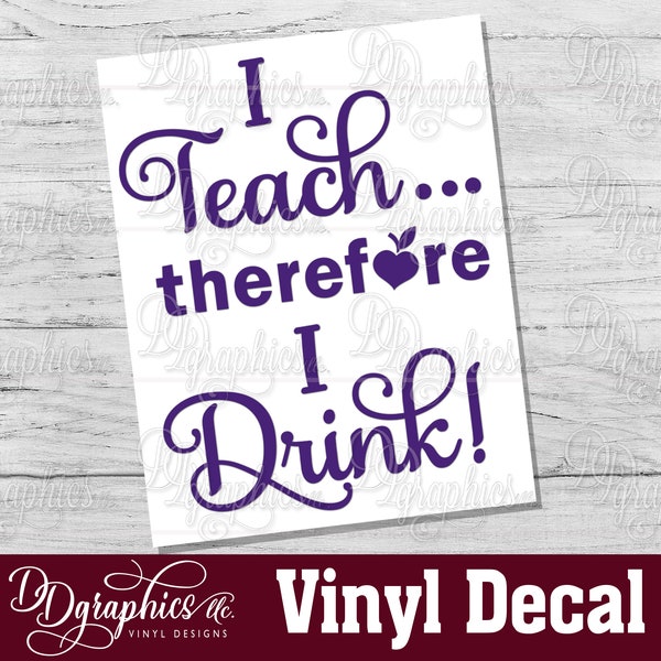 I Teach therefore I Drink vinyl Decal / teacher sticker / vinyl decal /teachers gift / tumbler decal /wine glass/teach/teacher