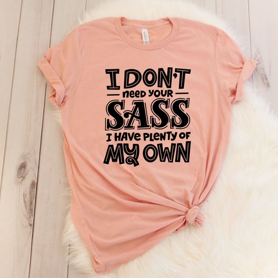 I Don't Need Your Sass, I Have Plenty Of My Own - Tshirt I Don't Need Your Sass, I Have Plenty Of My Own - Tshirt