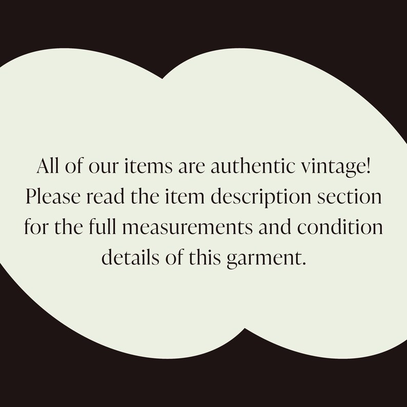 May include: Text on a cream-colored cloud-shaped background against a dark brown backdrop. The text reads: "All of our items are authentic vintage! Please read the item description section for the full measurements and condition details of this garment."