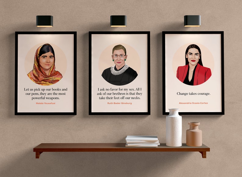 May include: Three framed posters with portraits of Malala Yousafzai, Ruth Bader Ginsburg, and Alexandria Ocasio-Cortez. Each poster features a quote from the respective person. Malala's quote is "Let us pick up our books and our pens, they are the most powerful weapons.". Ruth Bader Ginsburg's quote is "I ask no favor for my sex. All I ask of our brethren is that they take their feet off our necks.". Alexandria Ocasio-Cortez's quote is "Change takes courage."