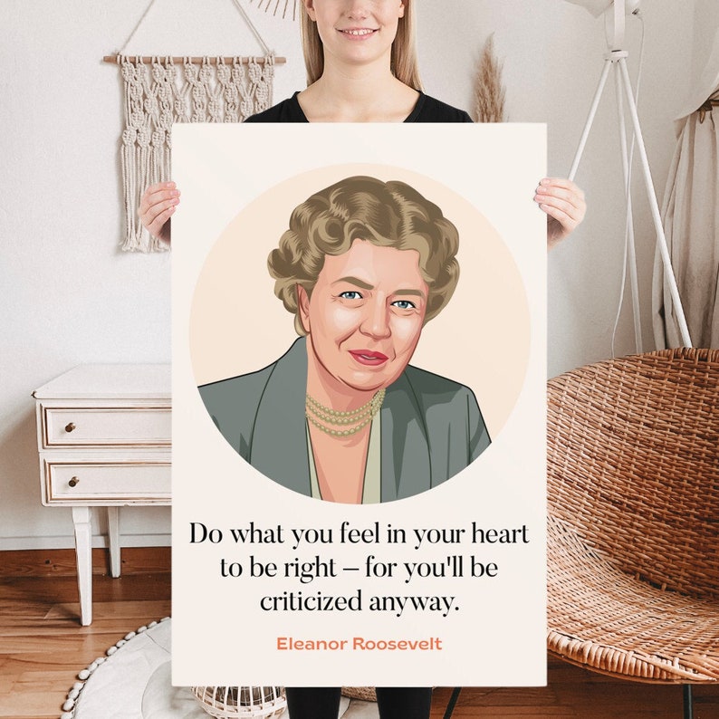 May include: A black and white illustration of Eleanor Roosevelt, a former First Lady of the United States, with a quote: "Do what you feel in your heart to be right - for you'll be criticized anyway."