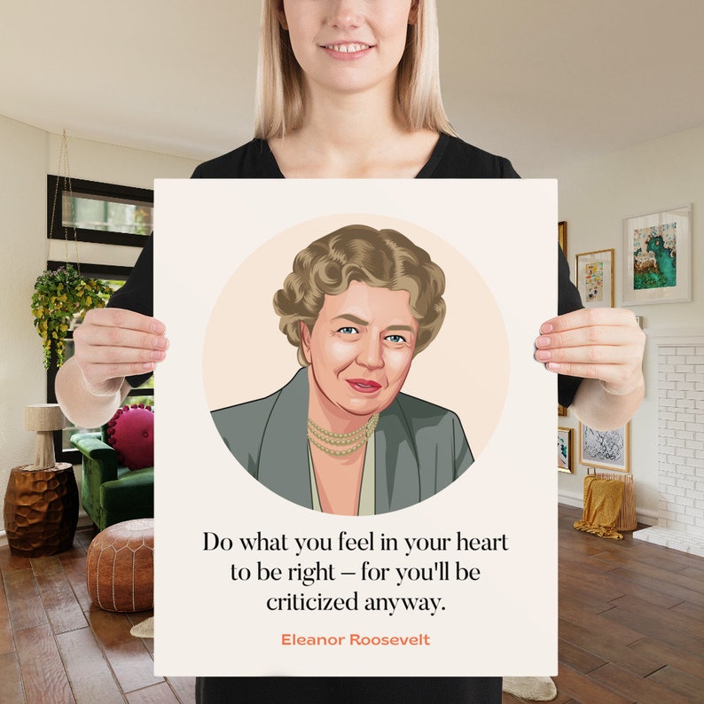 May include: A printable quote poster featuring a portrait of Eleanor Roosevelt with the quote "Do what you feel in your heart to be right - for you'll be criticized anyway."